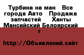 Турбина на ман - Все города Авто » Продажа запчастей   . Ханты-Мансийский,Белоярский г.